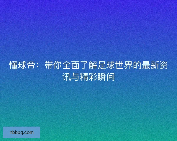 懂球帝：带你全面了解足球世界的最新资讯与精彩瞬间